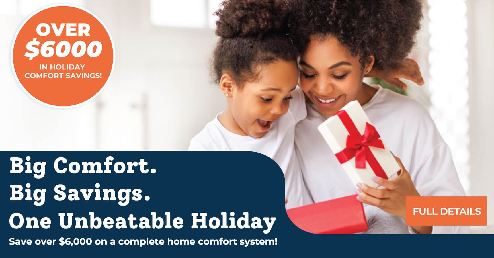 Big Comfort. Big Savings. One Unbeatable Holiday. Save over $6,000 on a complete home comfort system!